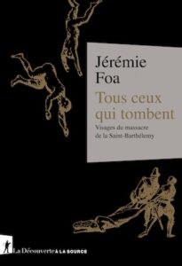 Couverture de l'ouvrage de Jérémie Foa "Tous ceux qui tombent- Visage du massacre de la Saint-Barthélemy"